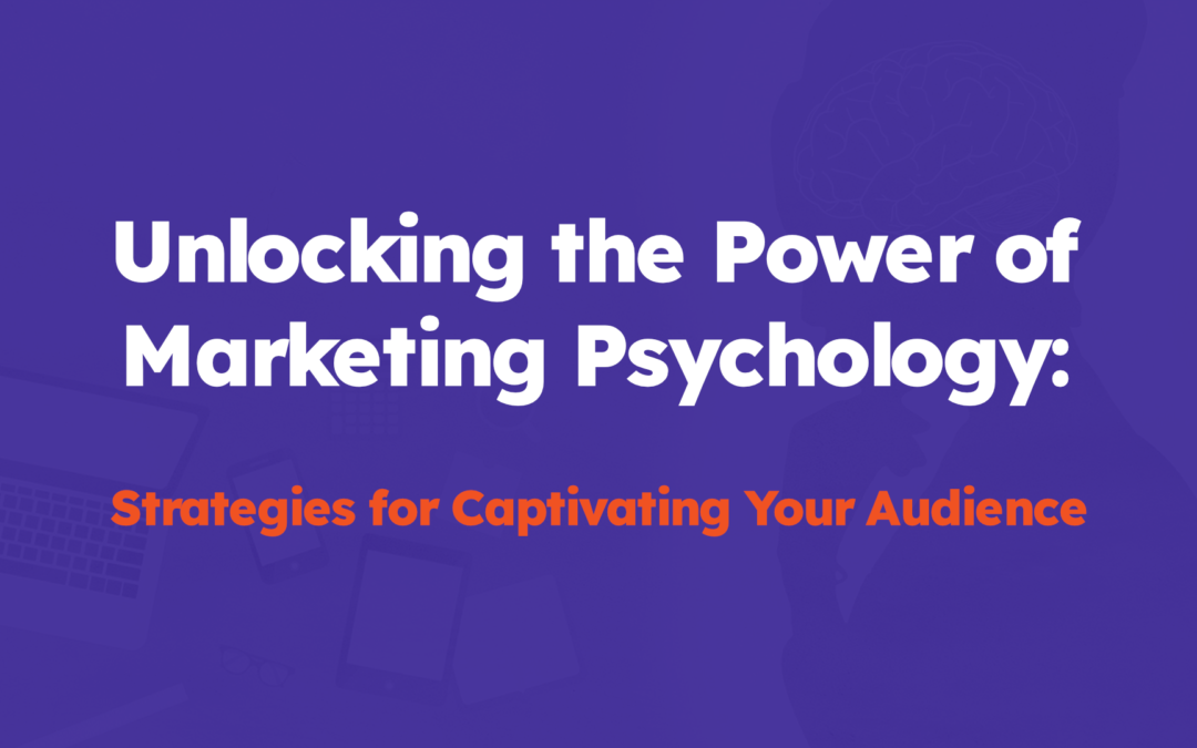 Unlocking the Power of Marketing Psychology: Strategies for Captivating Your Audience